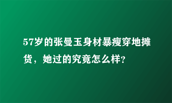 57岁的张曼玉身材暴瘦穿地摊货，她过的究竟怎么样？