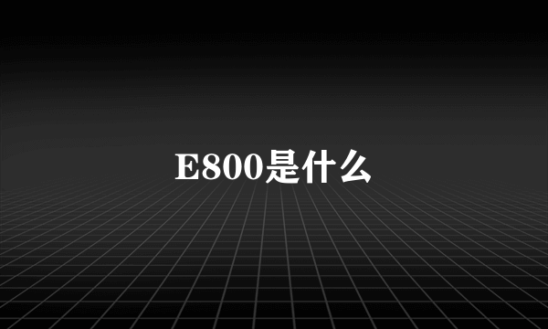 E800是什么