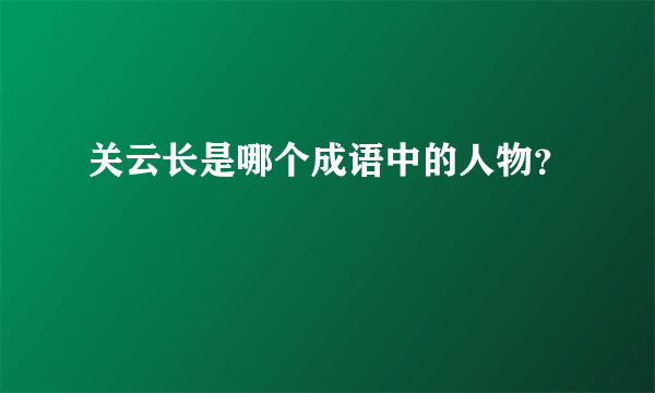 关云长是哪个成语中的人物？