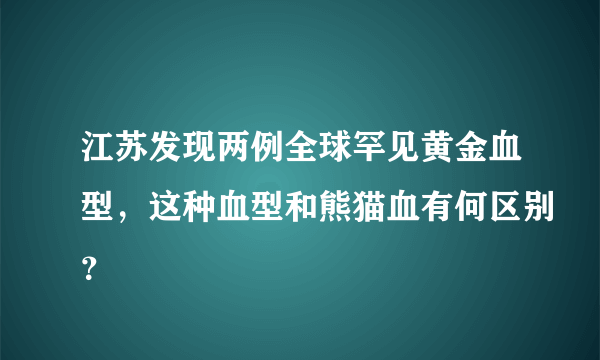 江苏发现两例全球罕见黄金血型，这种血型和熊猫血有何区别？