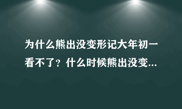 为什么熊出没变形记大年初一看不了？什么时候熊出没变形记才能免费看？