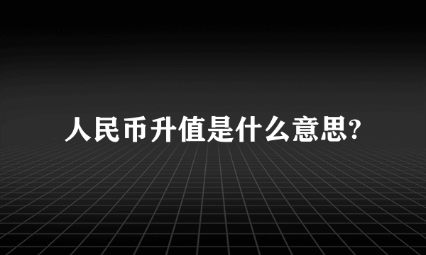 人民币升值是什么意思?