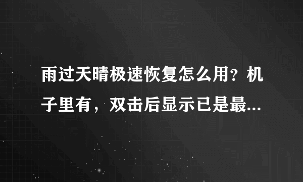 雨过天晴极速恢复怎么用？机子里有，双击后显示已是最新版本，怎么做才能一键恢复呢？谢谢！