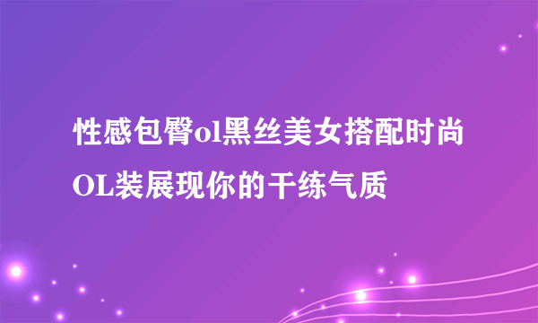 性感包臀ol黑丝美女搭配时尚OL装展现你的干练气质