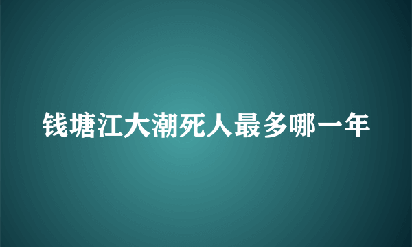 钱塘江大潮死人最多哪一年