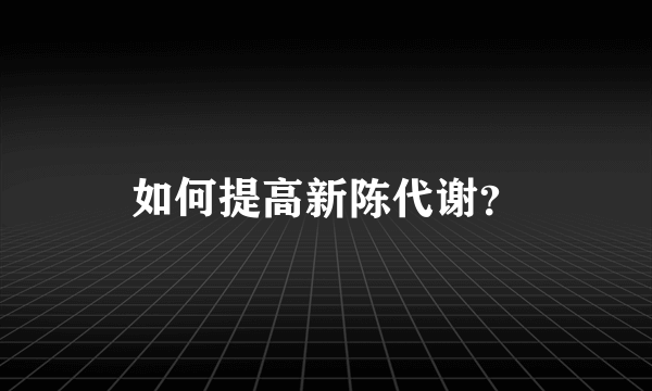 如何提高新陈代谢？