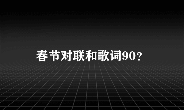 春节对联和歌词90？