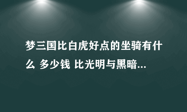 梦三国比白虎好点的坐骑有什么 多少钱 比光明与黑暗好的翅膀多少钱