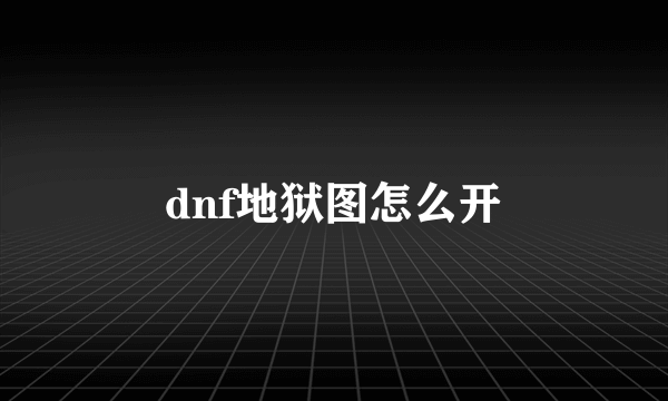 dnf地狱图怎么开