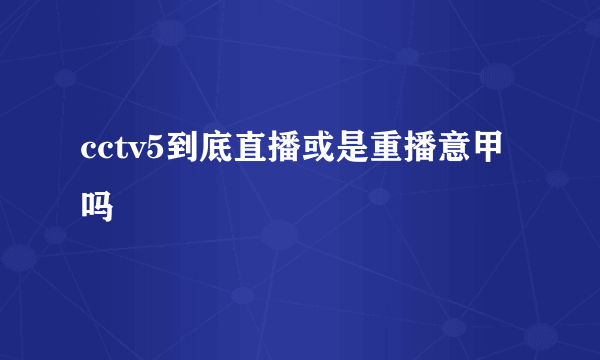 cctv5到底直播或是重播意甲吗