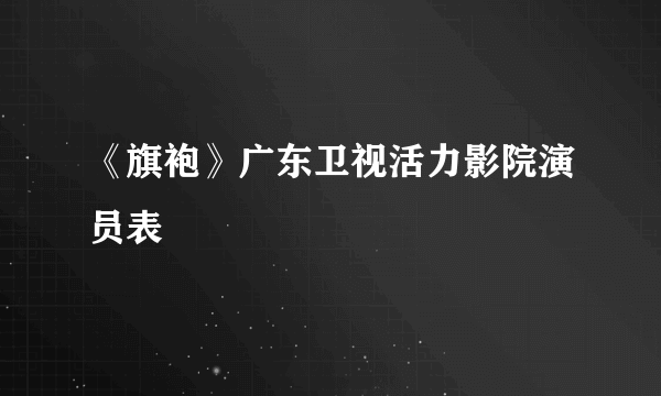 《旗袍》广东卫视活力影院演员表