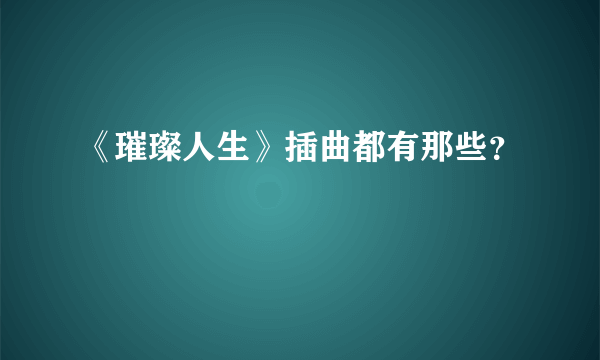 《璀璨人生》插曲都有那些？