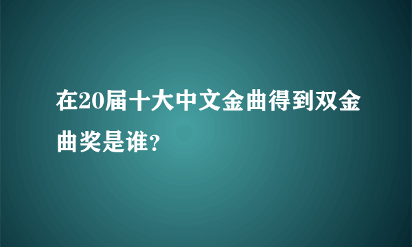 在20届十大中文金曲得到双金曲奖是谁？