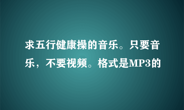 求五行健康操的音乐。只要音乐，不要视频。格式是MP3的