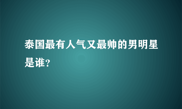 泰国最有人气又最帅的男明星是谁？