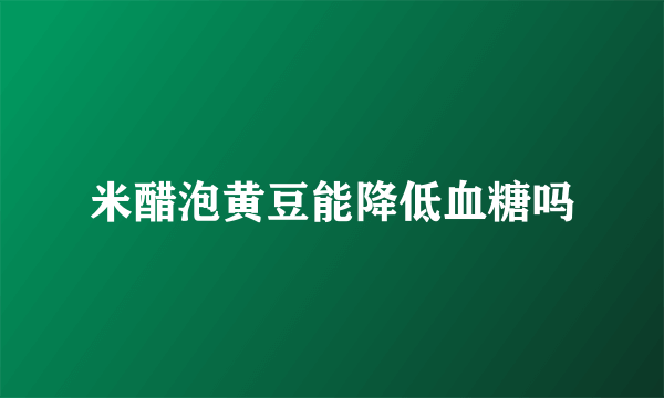 米醋泡黄豆能降低血糖吗