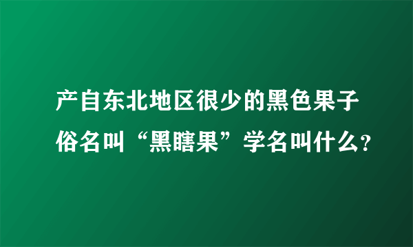 产自东北地区很少的黑色果子俗名叫“黑瞎果”学名叫什么？