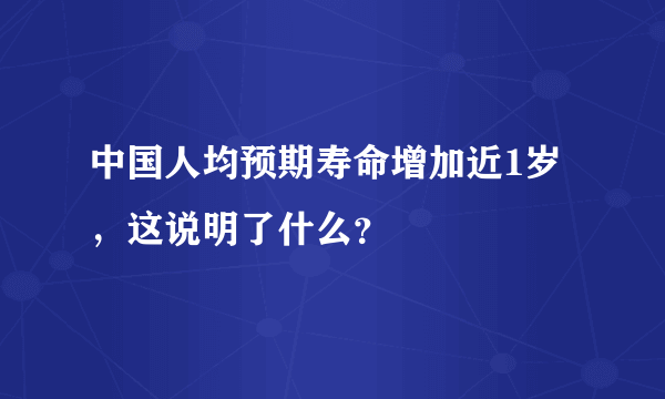 中国人均预期寿命增加近1岁，这说明了什么？