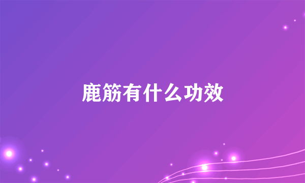 鹿筋有什么功效