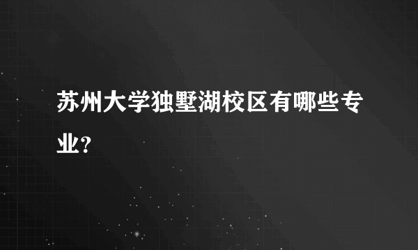 苏州大学独墅湖校区有哪些专业？