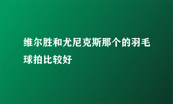 维尔胜和尤尼克斯那个的羽毛球拍比较好