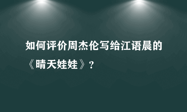 如何评价周杰伦写给江语晨的《晴天娃娃》？