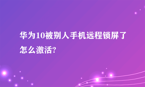 华为10被别人手机远程锁屏了怎么激活?