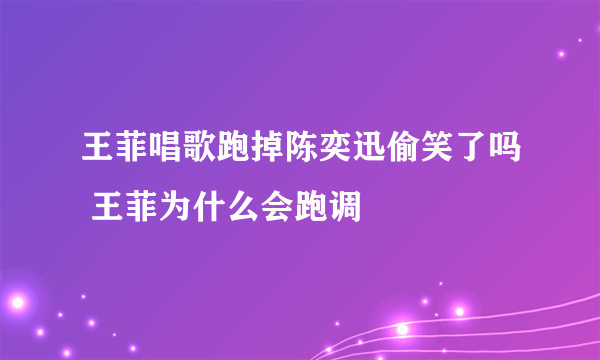 王菲唱歌跑掉陈奕迅偷笑了吗 王菲为什么会跑调