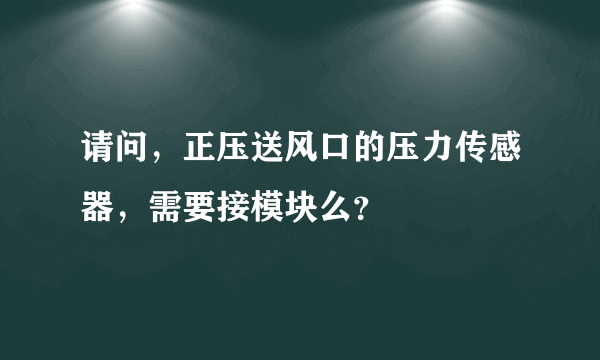 请问，正压送风口的压力传感器，需要接模块么？