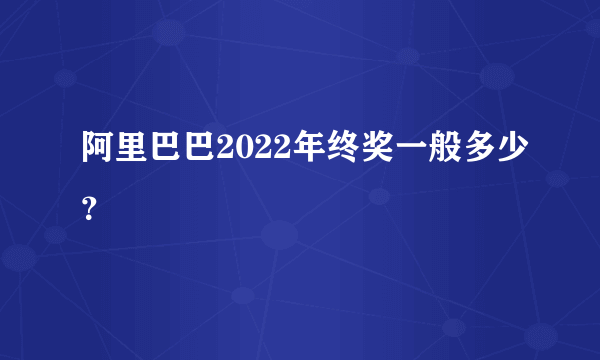 阿里巴巴2022年终奖一般多少？