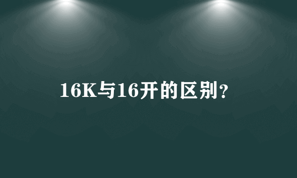 16K与16开的区别？