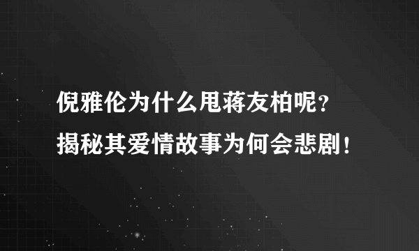 倪雅伦为什么甩蒋友柏呢？ 揭秘其爱情故事为何会悲剧！