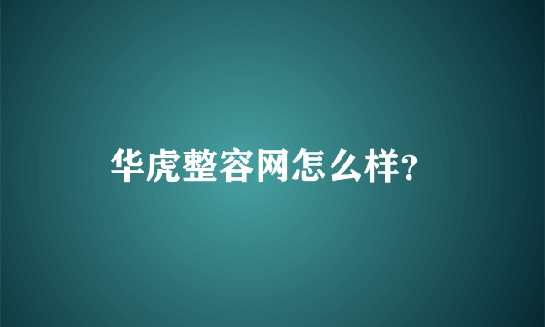 华虎整容网怎么样？