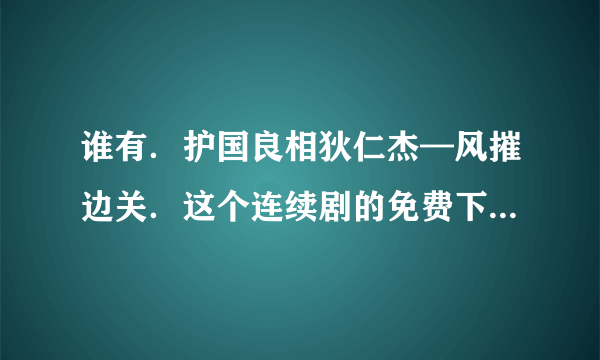 谁有．护国良相狄仁杰—风摧边关．这个连续剧的免费下载地址啊