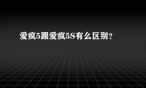 爱疯5跟爱疯5S有么区别？