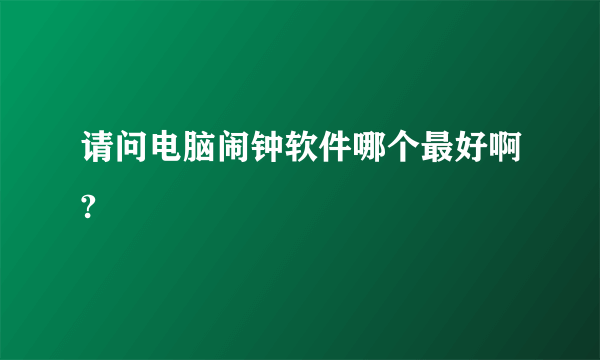 请问电脑闹钟软件哪个最好啊?