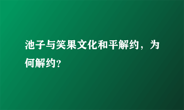 池子与笑果文化和平解约，为何解约？