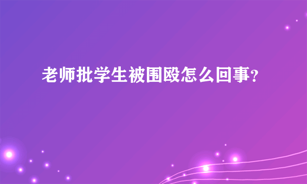 老师批学生被围殴怎么回事？