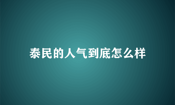 泰民的人气到底怎么样