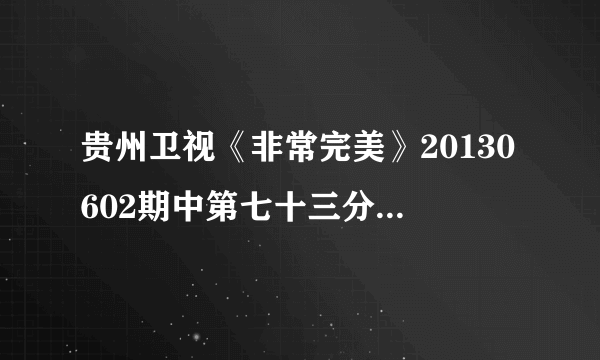 贵州卫视《非常完美》20130602期中第七十三分钟歌曲是什么？就马梓豪和念慈返场的时候。