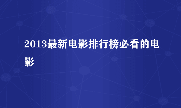 2013最新电影排行榜必看的电影