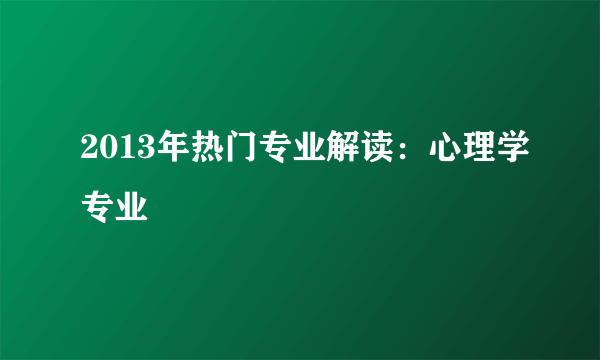 2013年热门专业解读：心理学专业