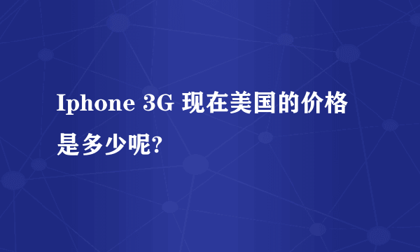 Iphone 3G 现在美国的价格是多少呢?