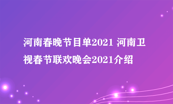 河南春晚节目单2021 河南卫视春节联欢晚会2021介绍