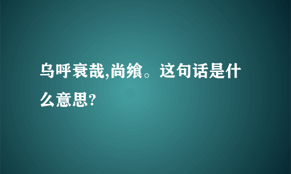 乌呼衰哉,尚飨。这句话是什么意思?