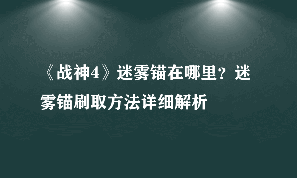 《战神4》迷雾锚在哪里？迷雾锚刷取方法详细解析