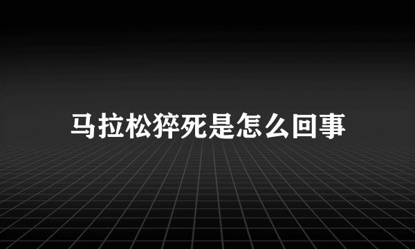 马拉松猝死是怎么回事