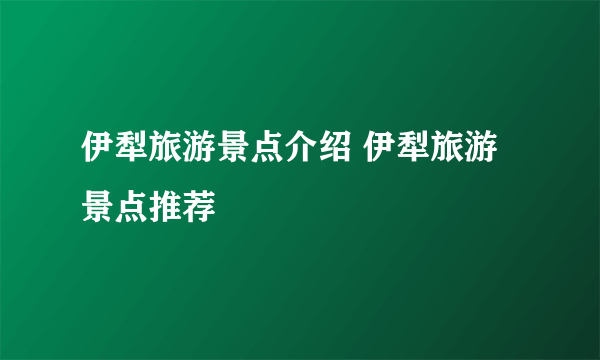 伊犁旅游景点介绍 伊犁旅游景点推荐