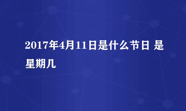 2017年4月11日是什么节日 是星期几