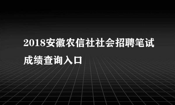 2018安徽农信社社会招聘笔试成绩查询入口